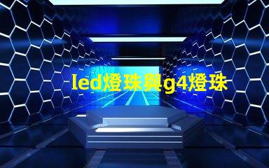 led燈珠與g4燈珠有什么區(qū)別？